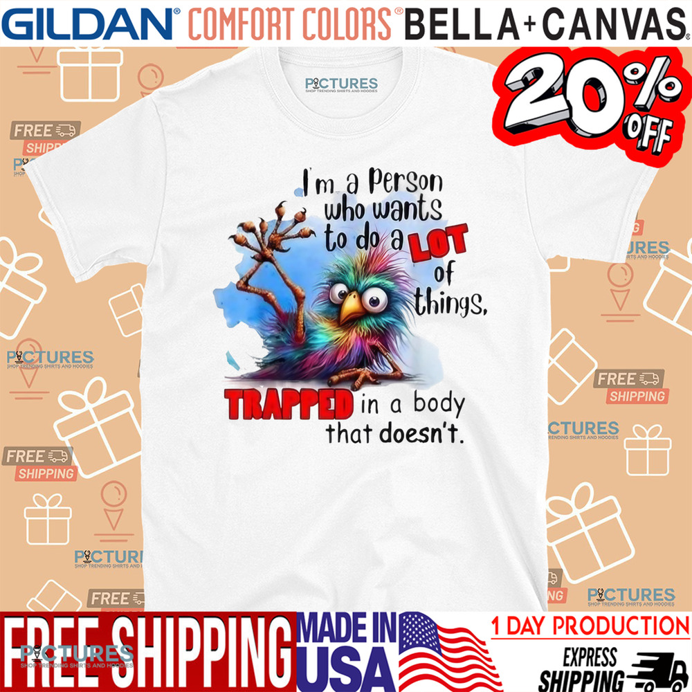I’m A Person Who Wants To Do A Lot Of Things Trapped In A Body That Doesn't Shirt