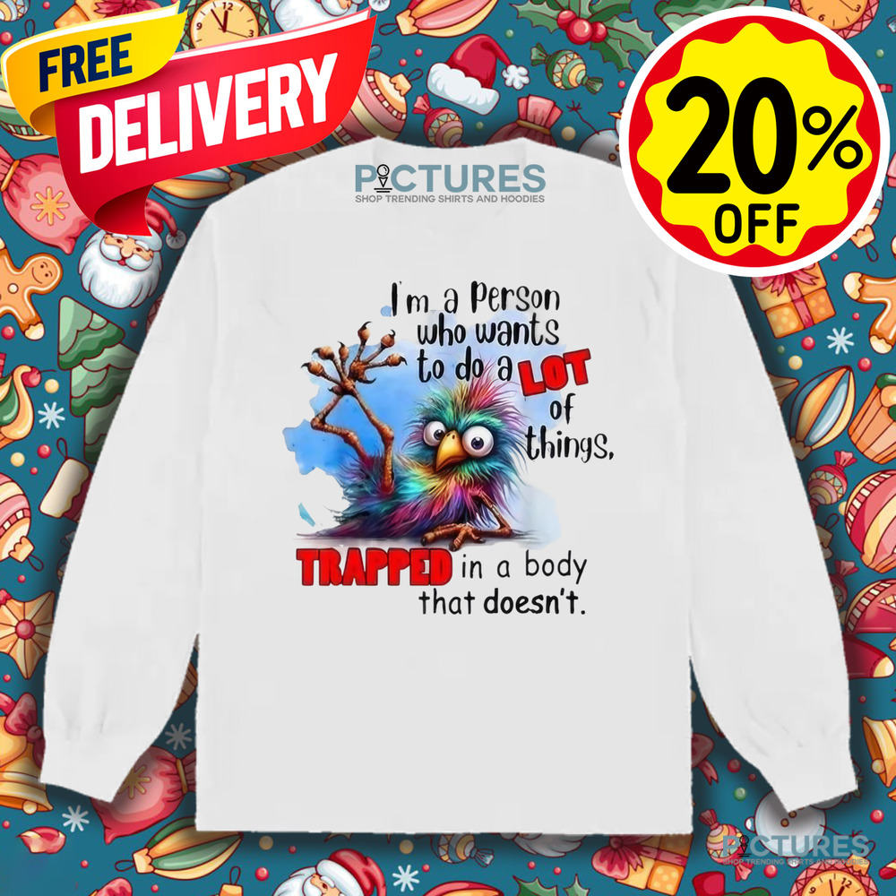 I’m A Person Who Wants To Do A Lot Of Things Trapped In A Body That Doesn't Shirt