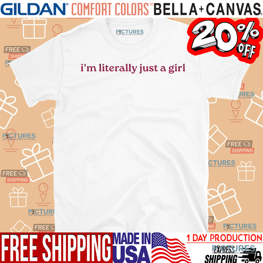 I’m Literally Just A Girl Shirt