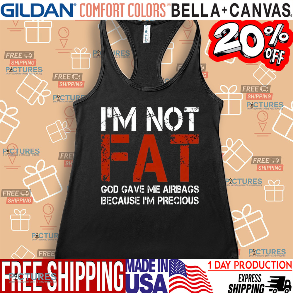 I'm Not Fat God Gave Me Airbag Because I'm Precious Shirt I'm Not Fat God Gave Me Airbag Because I'm Precious Shirt