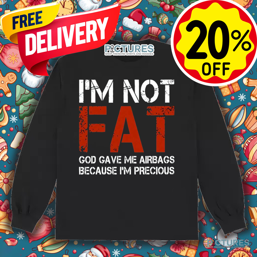 I'm Not Fat God Gave Me Airbag Because I'm Precious Shirt I'm Not Fat God Gave Me Airbag Because I'm Precious Shirt