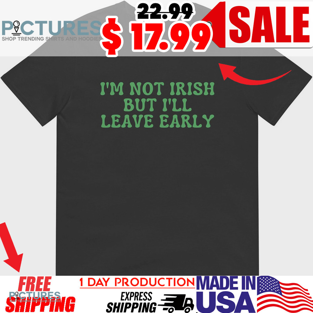 I'm Not Irish But I'll Leave Early St Patricks Shirt