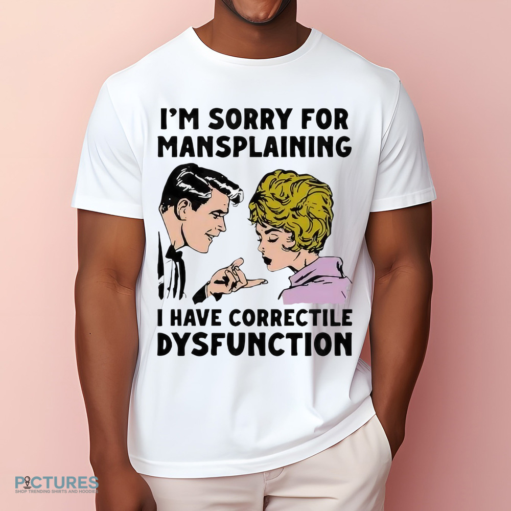 Im Sorry For Mansplaining I Have Correctile Dysfunction Cartoon Shirt
