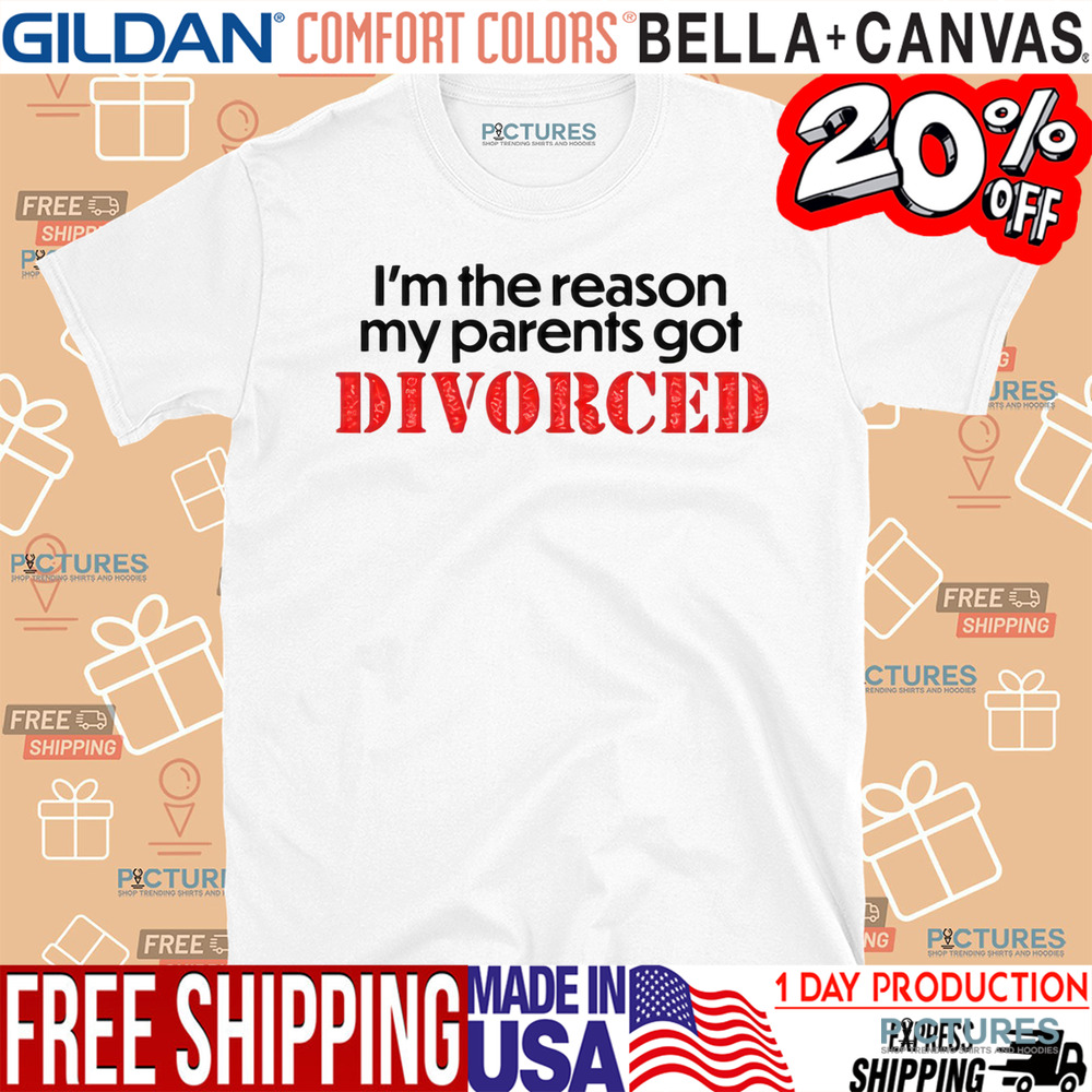 I’m The Reason My Parents Got Divorced Shirt