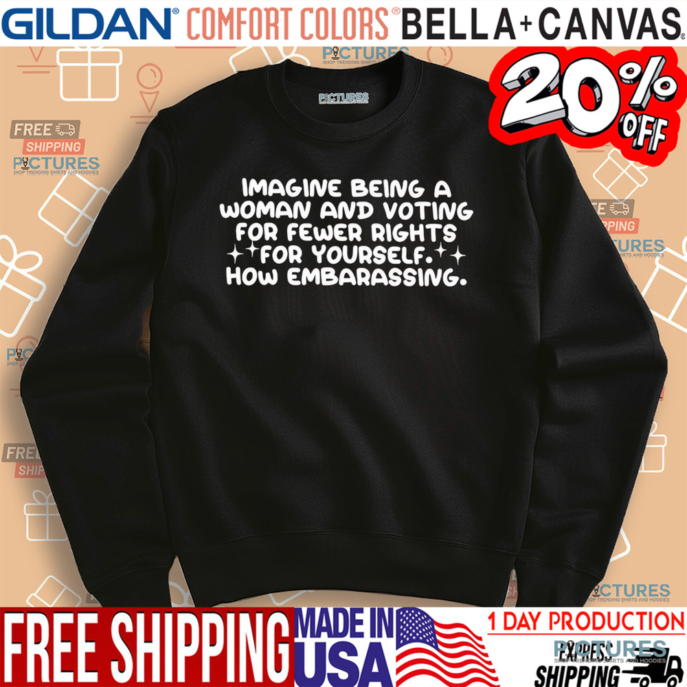 Imagine being a woman and voting for fewer rights for yourself shirt