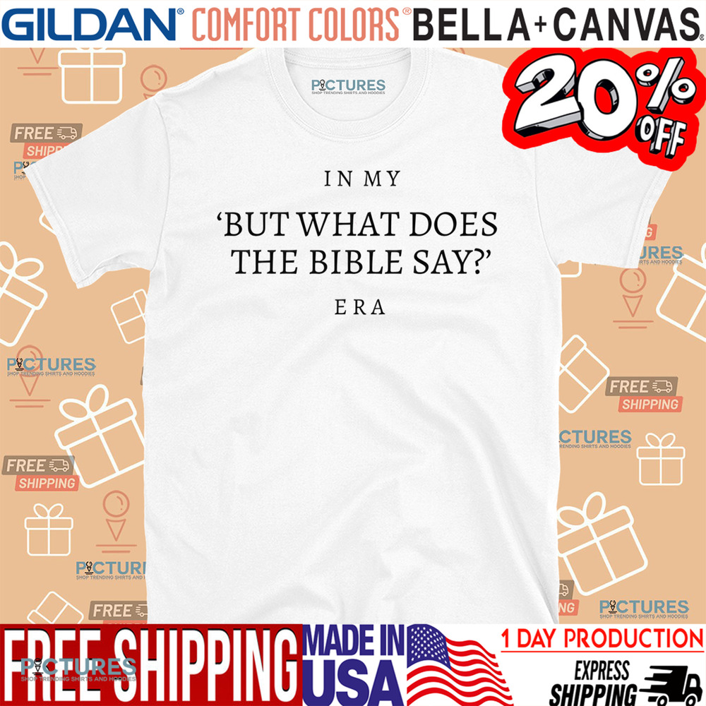 In My ‘But what does the Bible say’ Era Shirt