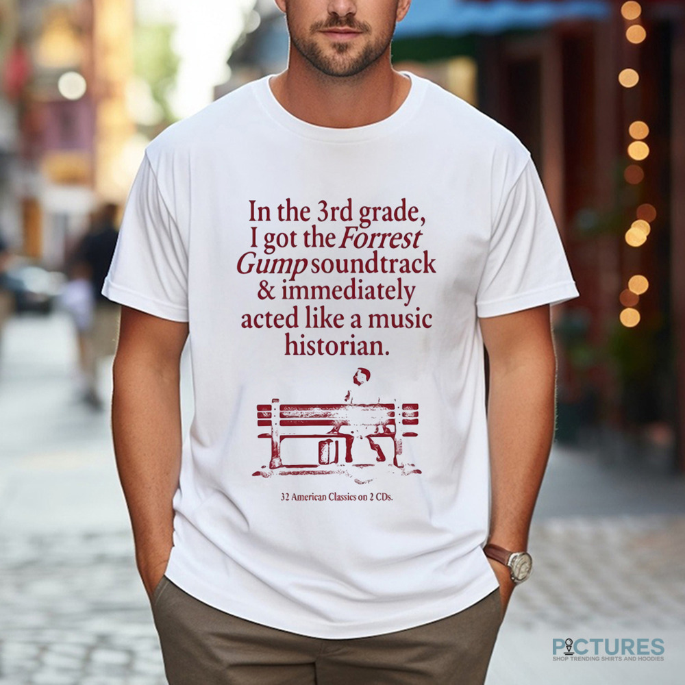 In The 3Rd Grade I Got The Forrest Gump Soundtrack & Immediately Acted Like A Music Historian Shirt