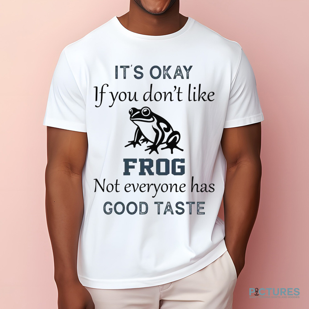 It's Okay If You Don't Like Frog Not Everyone Has Good Taste Shirt