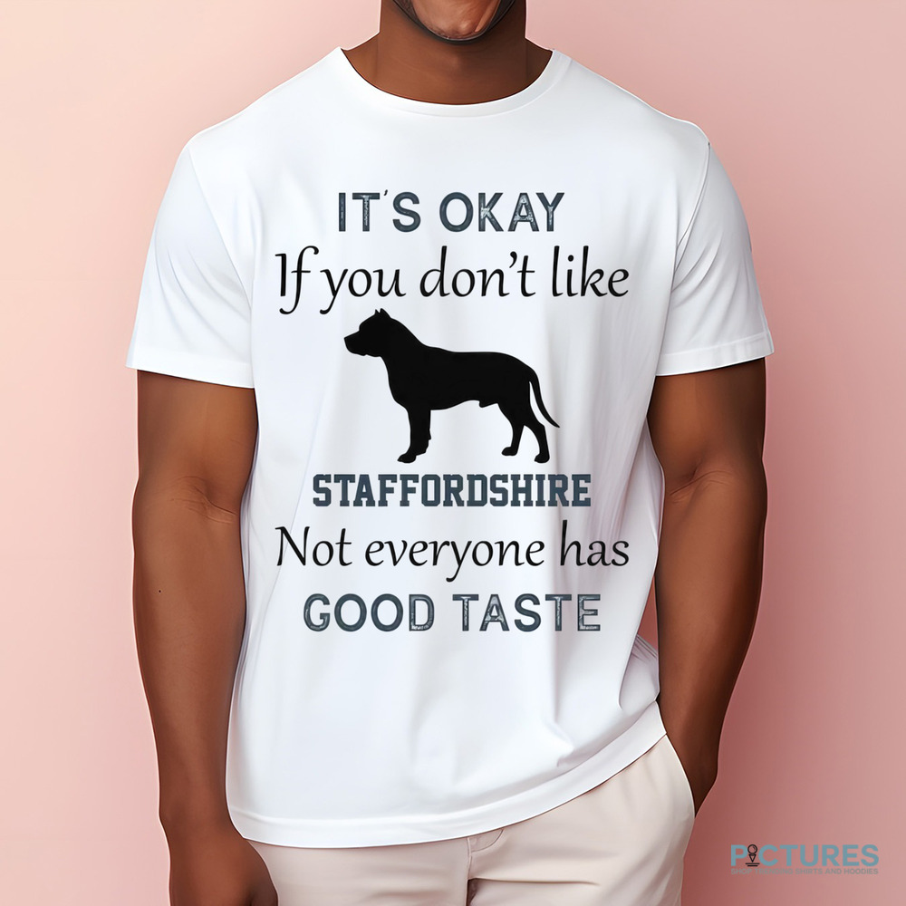 It's Okay If You Don't Like Staffordshire Not Everyone Has Good Taste Shirt