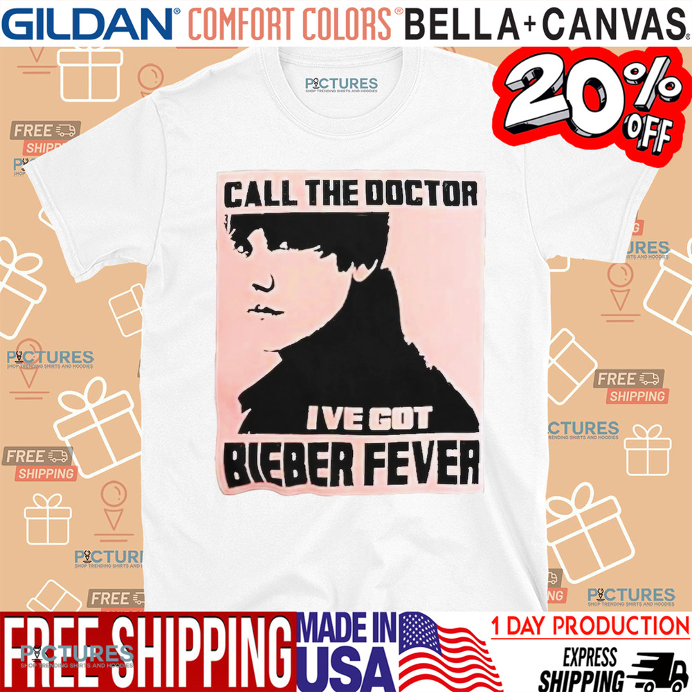 Justin Bieber Call The Doctor I’ve Got Bieber Fever Shirt