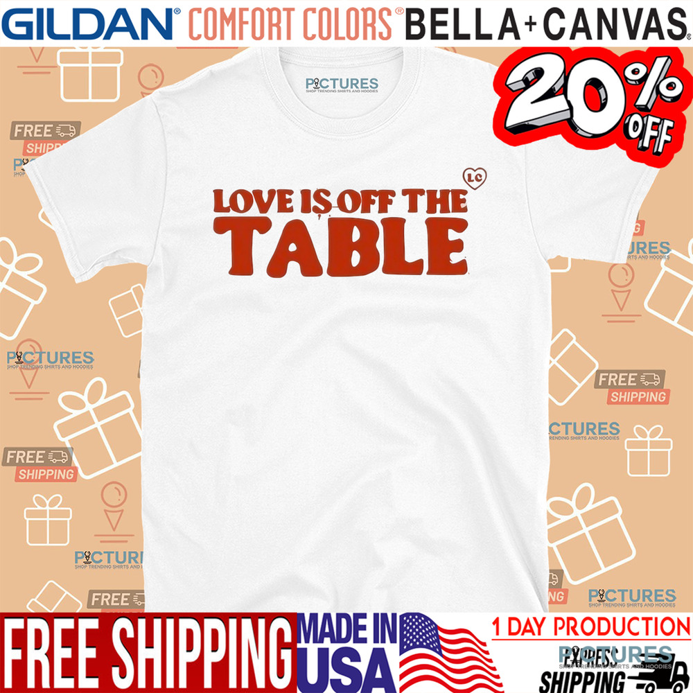 Love Is Off The Table Slogan Shirt