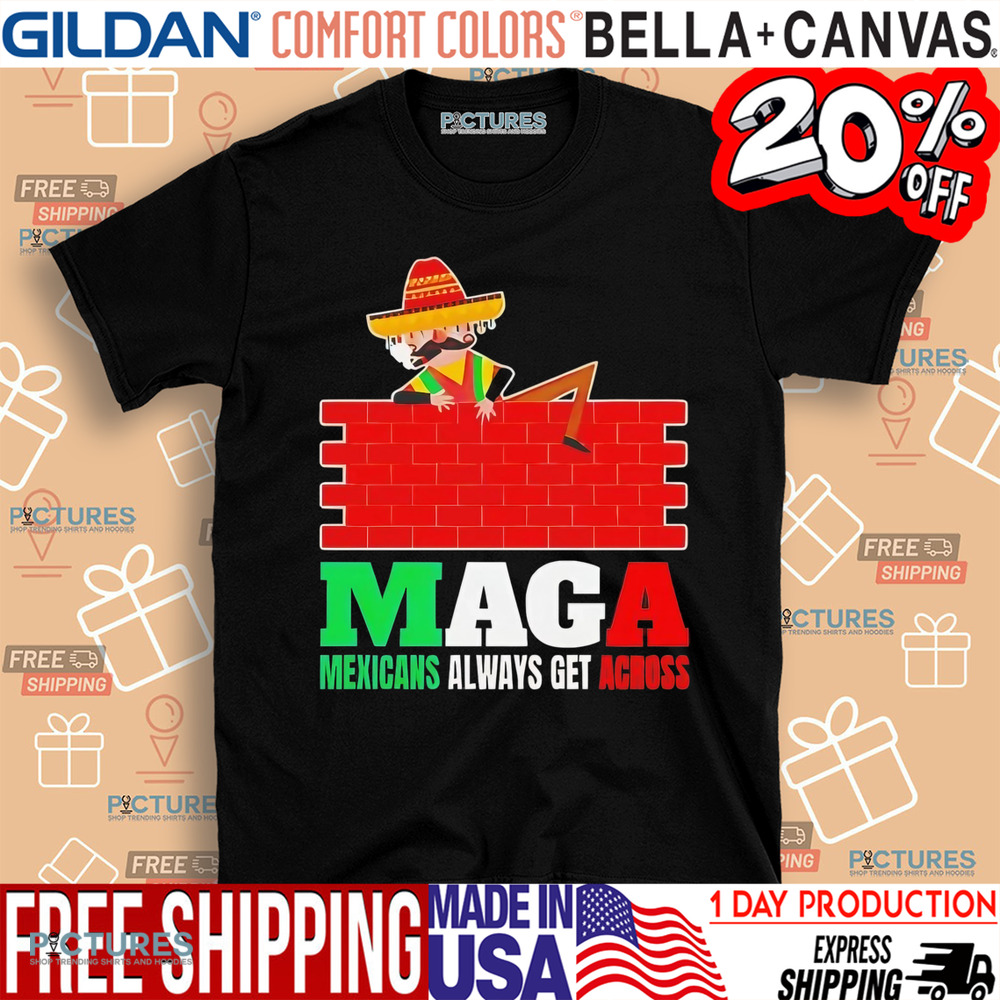 Maga Mexicans always get across shirt