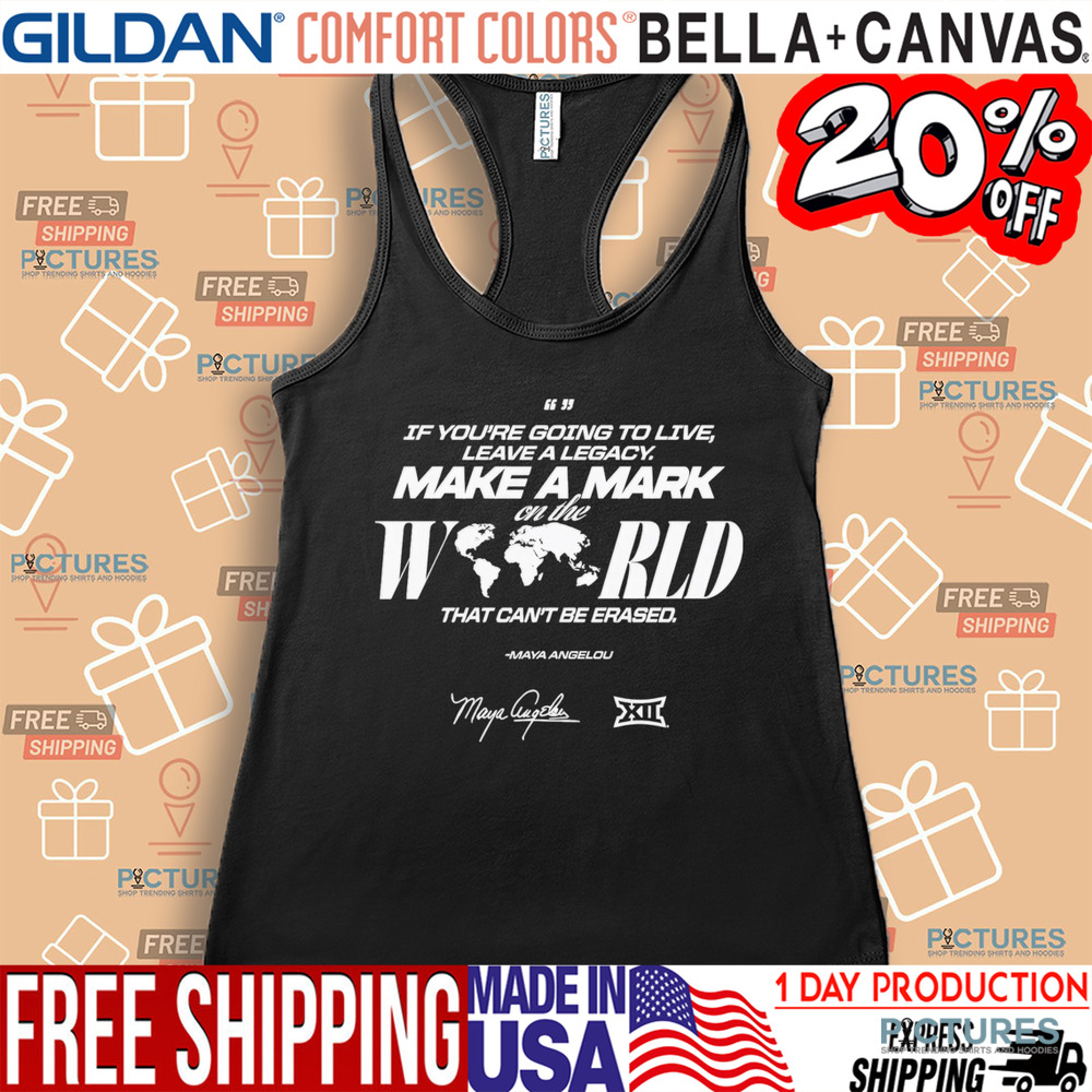Maya Angelou If You Going To Live Leave A Legacy Make a Mark On The World That Can't Be Erased Shirt