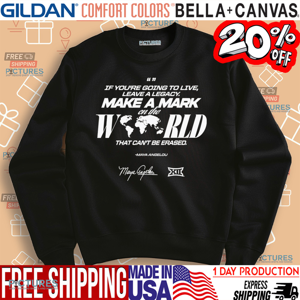 Maya Angelou If You Going To Live Leave A Legacy Make a Mark On The World That Can't Be Erased Shirt