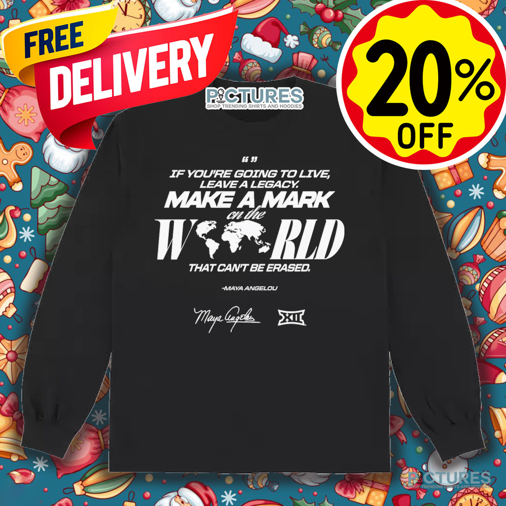 Maya Angelou If You Going To Live Leave A Legacy Make a Mark On The World That Can't Be Erased Shirt