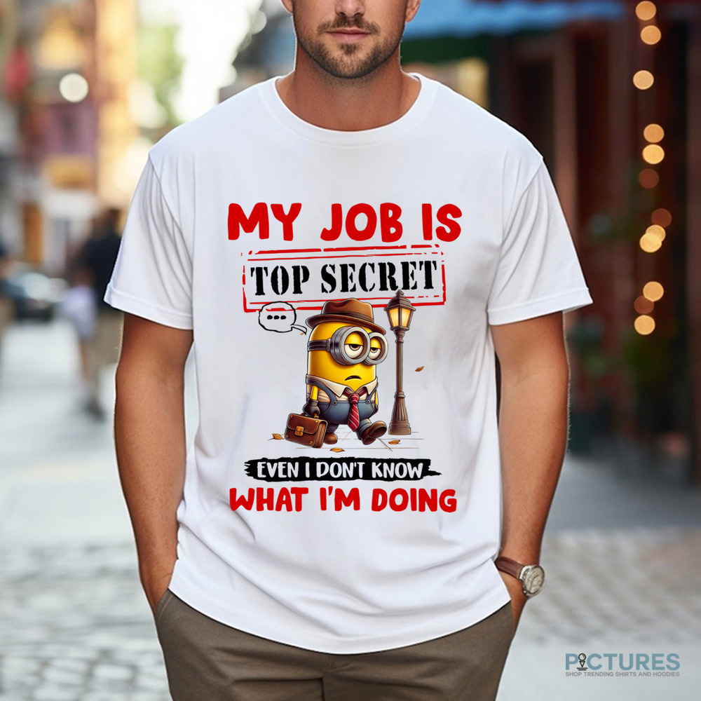 Minion My Job Is Top Secret Even I Don't Know What I'm Doing Shirt