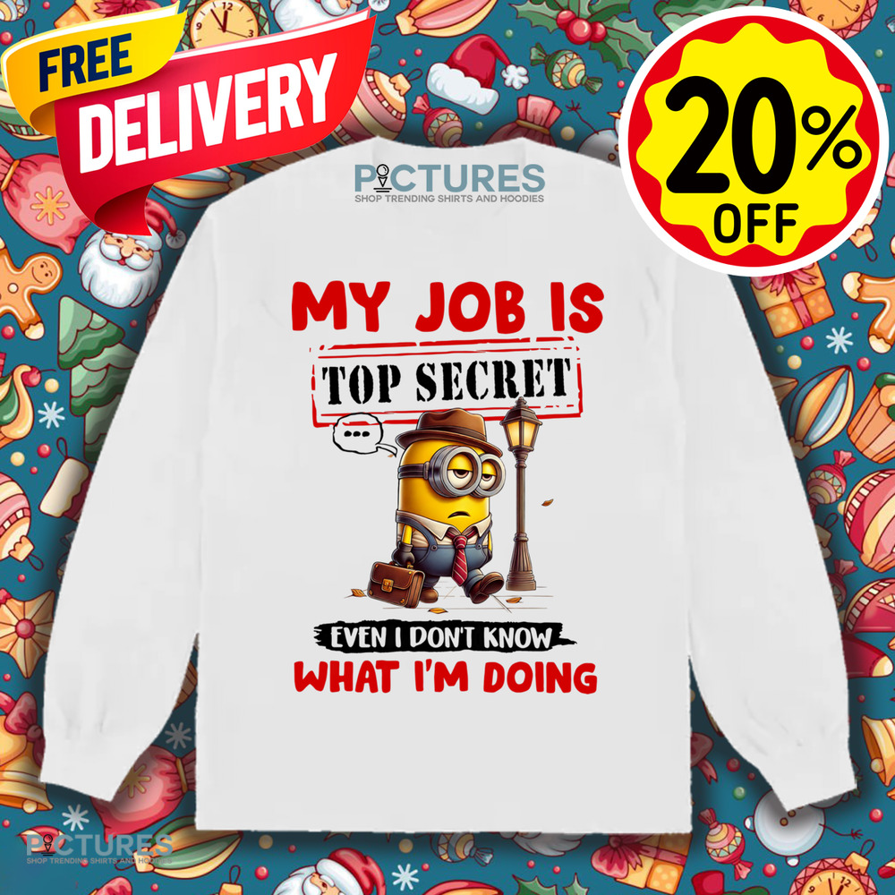 Minion My Job Is Top Secret Even I Don't Know What I'm Doing Shirt