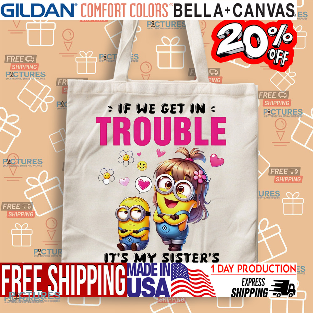 Minion if we get in trouble it’s my sister’s fault because I listened to her shirt