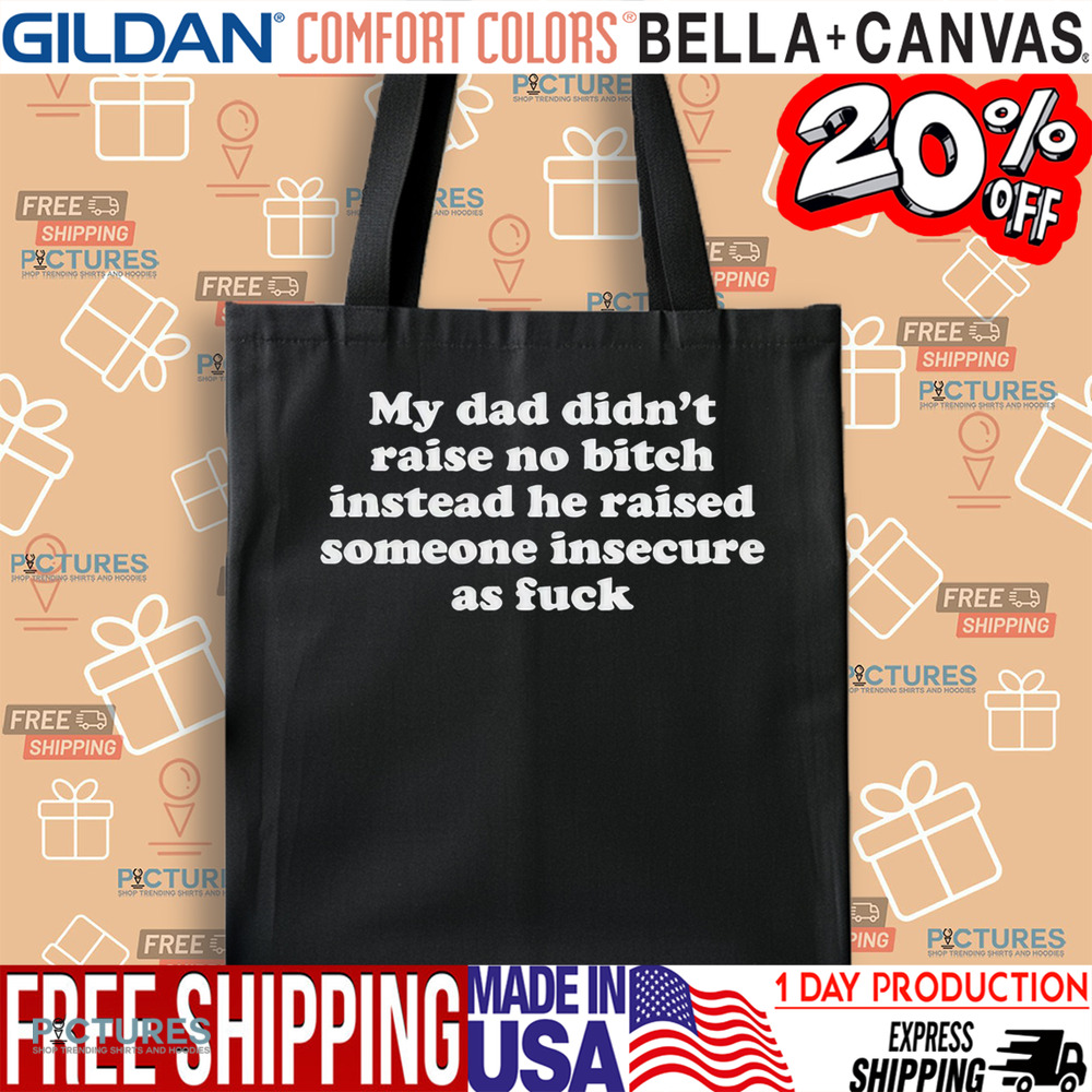 My Dad Didn’t Raise No Bitch Instead He Raised Someone Insecure As Fuck Shirt
