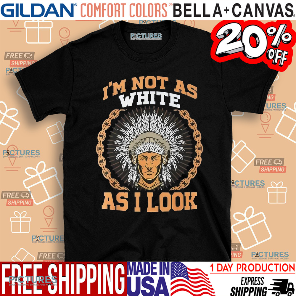 Native American I'm Not As White As I Look Shirt