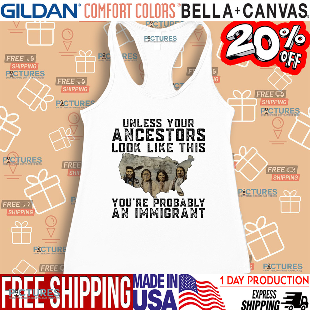 Native American Unless Your Ancestors Look Like This You're Probably An Immigrant Shirt