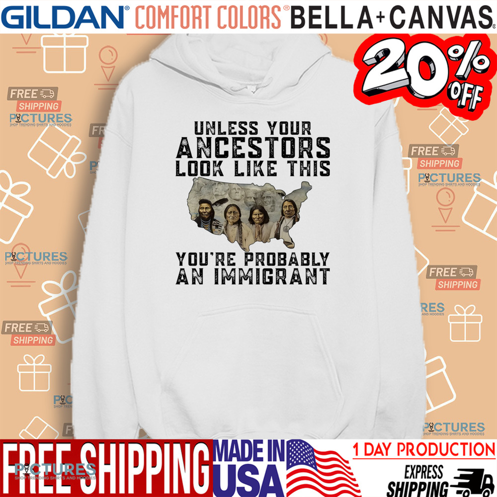 Native American Unless Your Ancestors Look Like This You're Probably An Immigrant Shirt