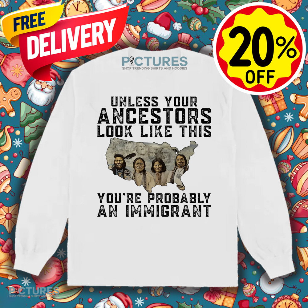 Native American Unless Your Ancestors Look Like This You're Probably An Immigrant Shirt