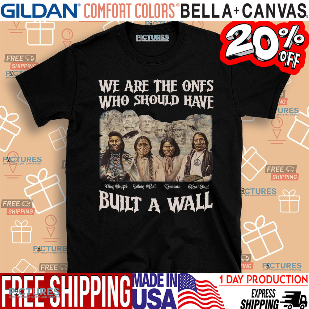 Native American We Are The Ones Who Should Have Built A Wall Shirt