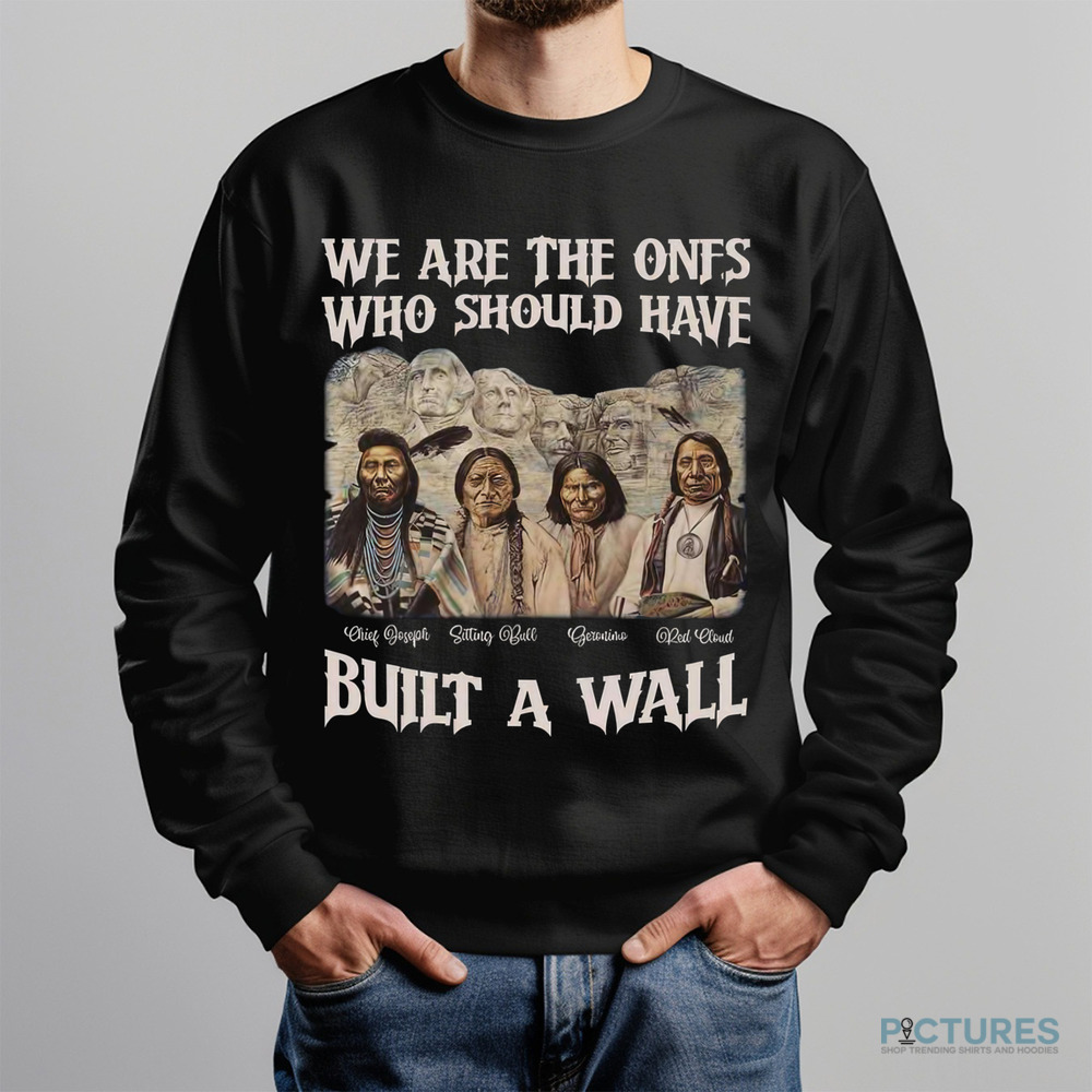 Native American We Are The Ones Who Should Have Built A Wall Shirt