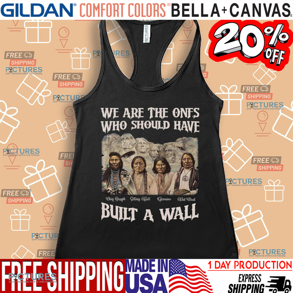 Native American We Are The Ones Who Should Have Built A Wall Shirt