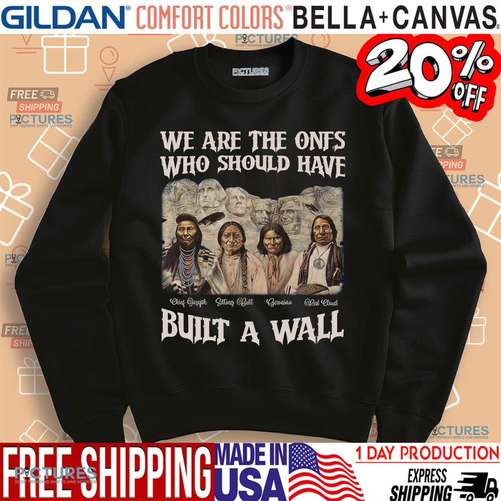 Native American We Are The Ones Who Should Have Built A Wall Shirt