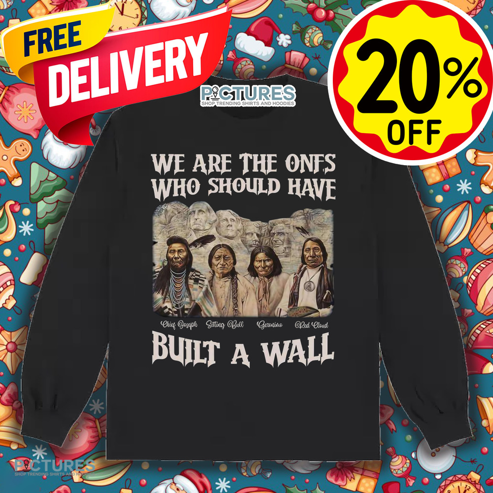 Native American We Are The Ones Who Should Have Built A Wall Shirt