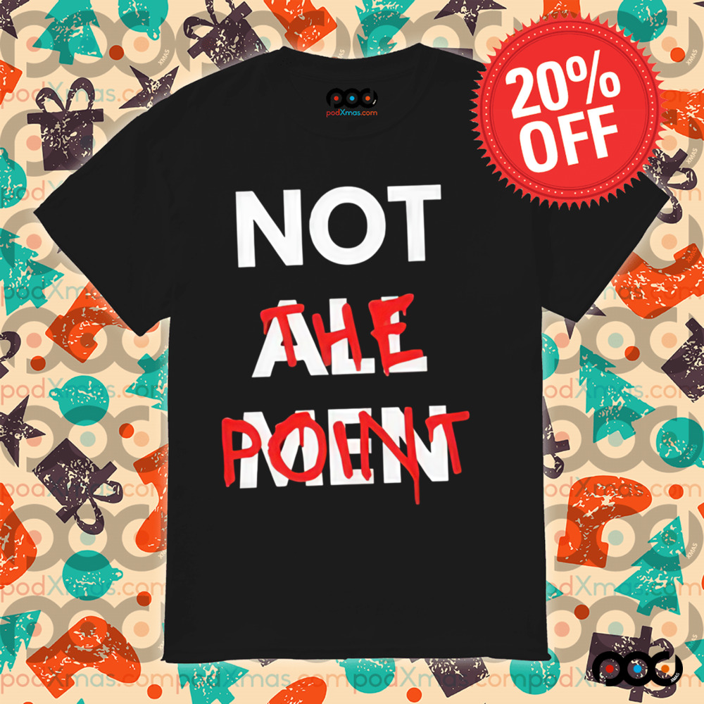 Not All Men Not The Point Shirt