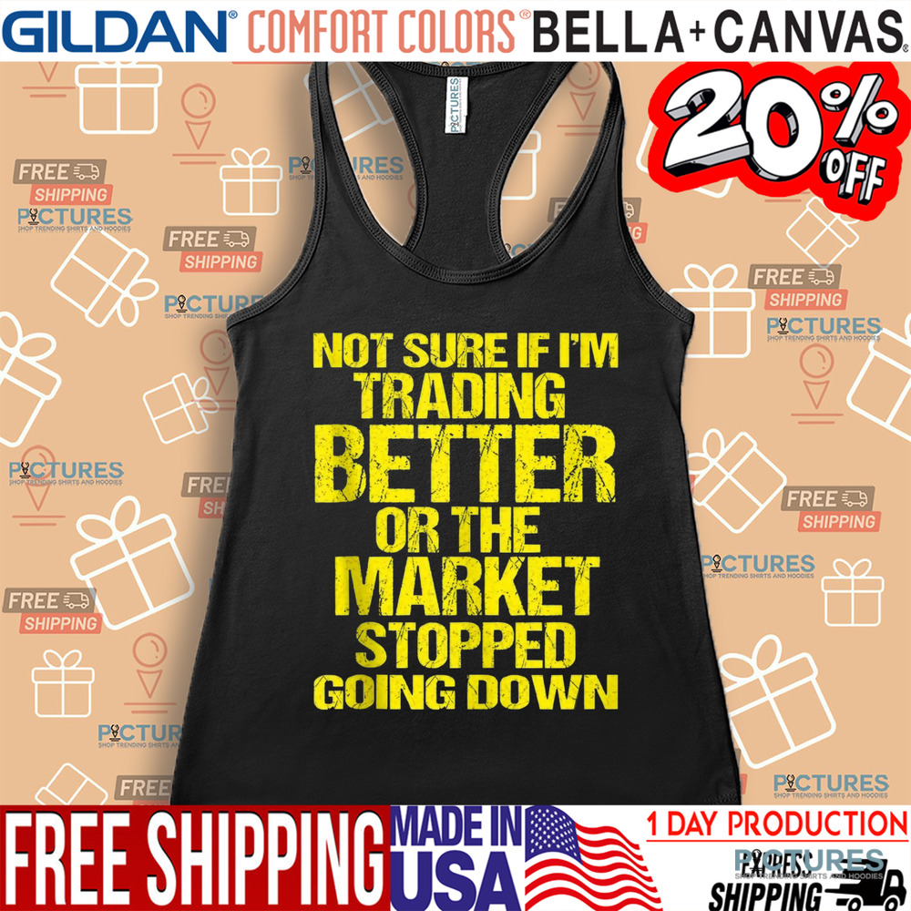 Not Sure If I'm Trading Better Or The Market Stopped Going Down Shirt