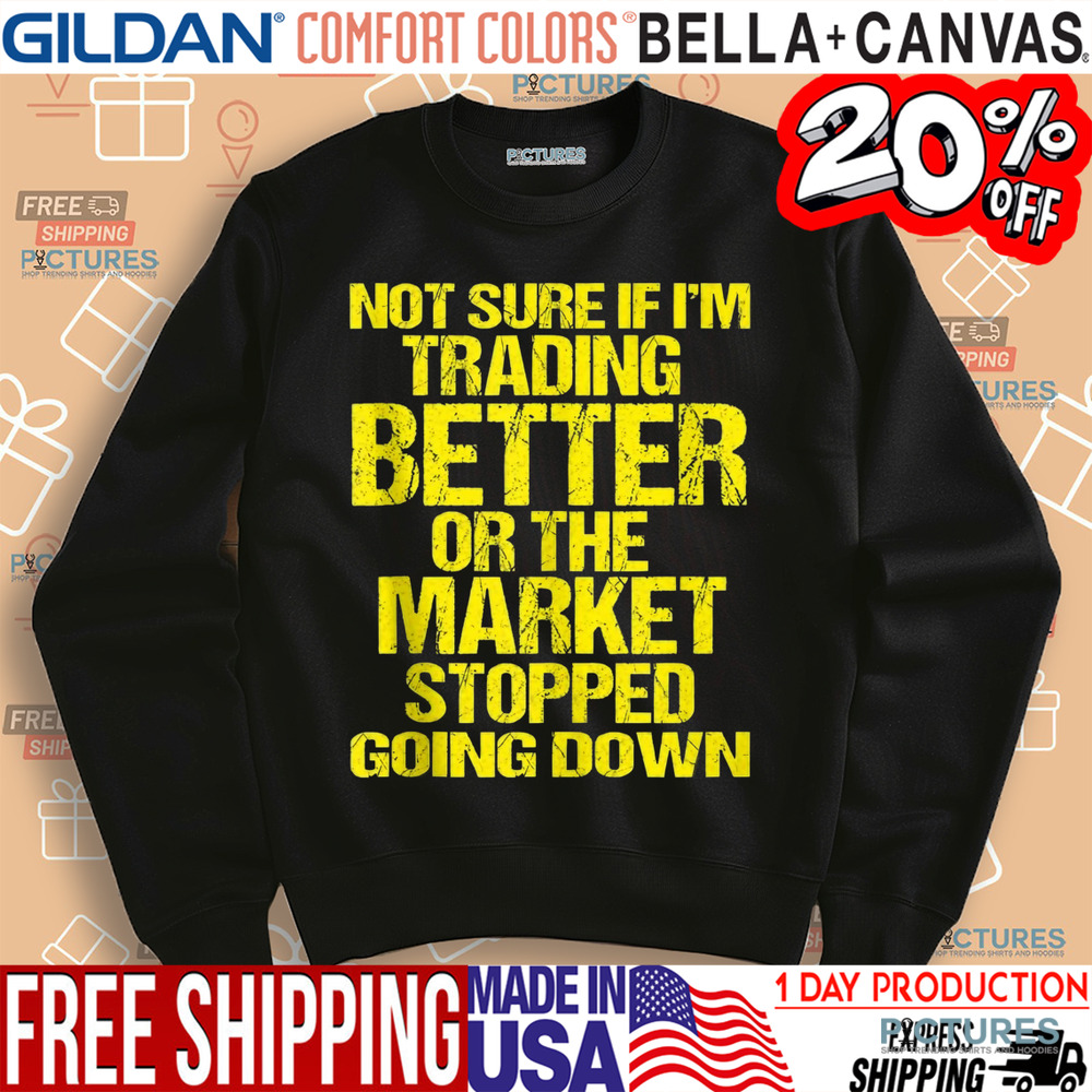 Not Sure If I'm Trading Better Or The Market Stopped Going Down Shirt