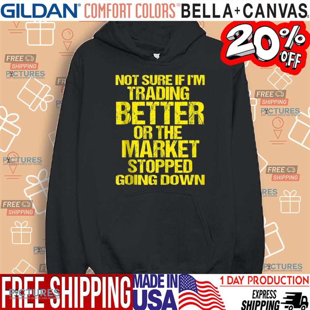 Not Sure If I'm Trading Better Or The Market Stopped Going Down Shirt
