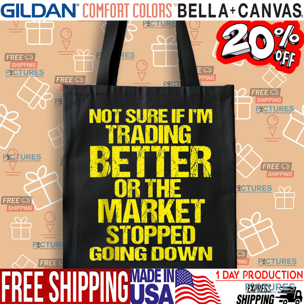 Not Sure If I'm Trading Better Or The Market Stopped Going Down Shirt