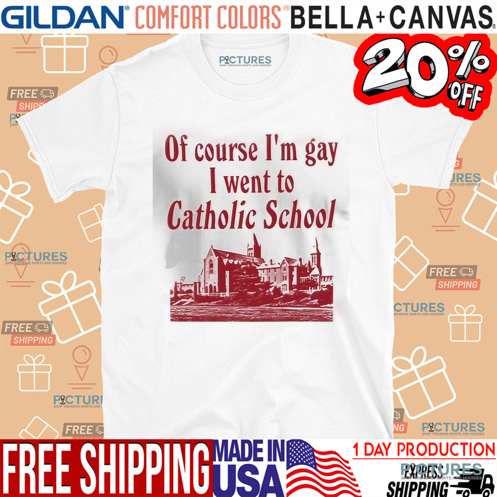 Of Course I’m Gay I Went To Catholic School Shirt