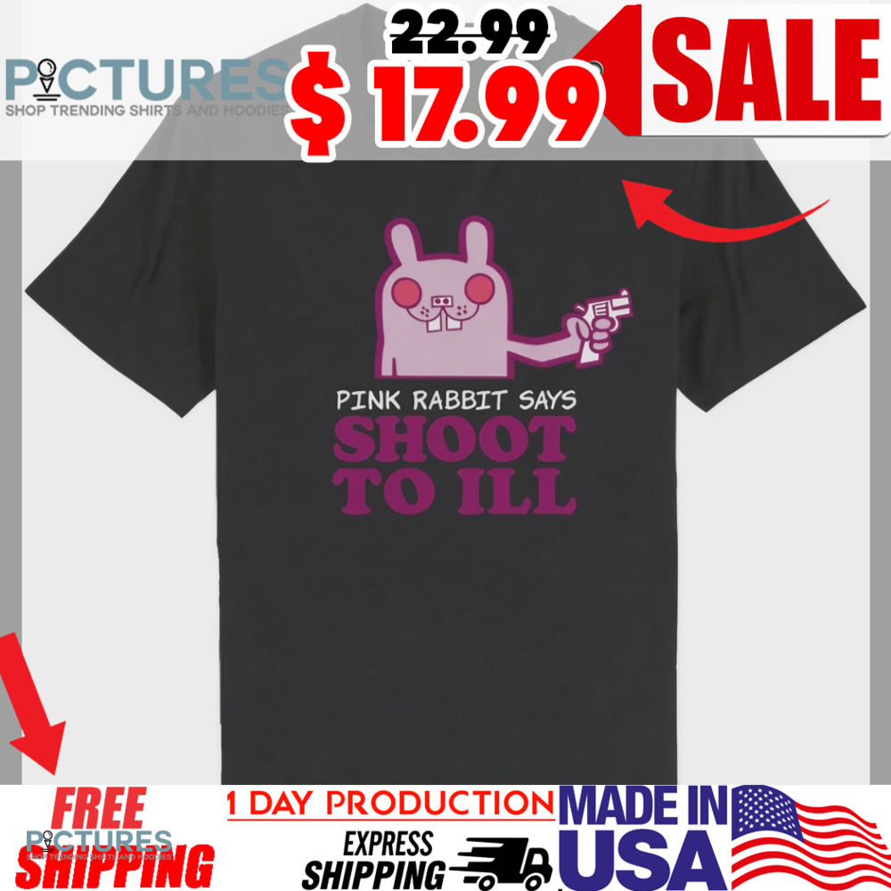 Pink Rabbit Says Shoot To Ill Shirt