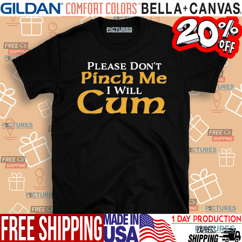 Please Don’t Pinch Me I Will Cum 2025 Shirt