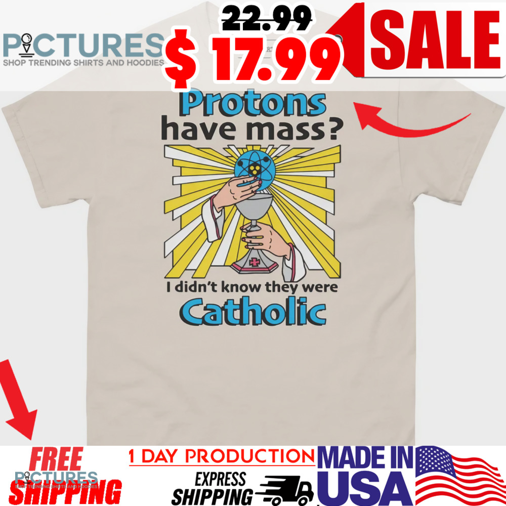 Protons Have Mass I Didn’t Know They Were Catholic Shirt