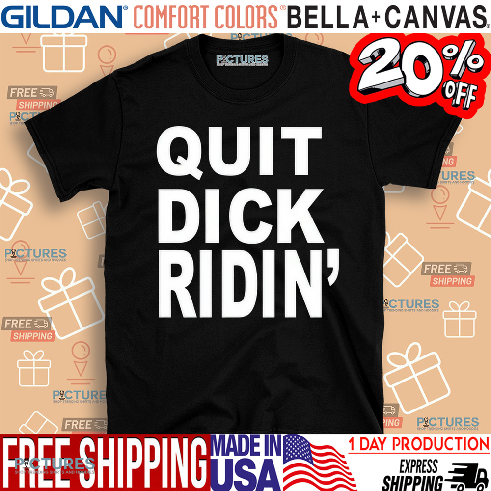 Quit Dick Ridin Shirt
