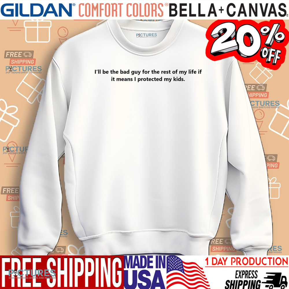Quote I'll Be Be Bad Guy For The Rest Of My Life If It Means I Protected My Kids Shirt