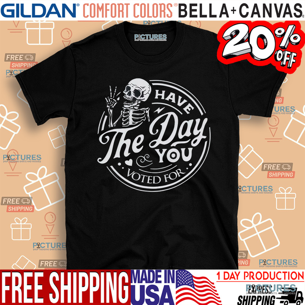 Skull Have The Day You Voted For Shirt