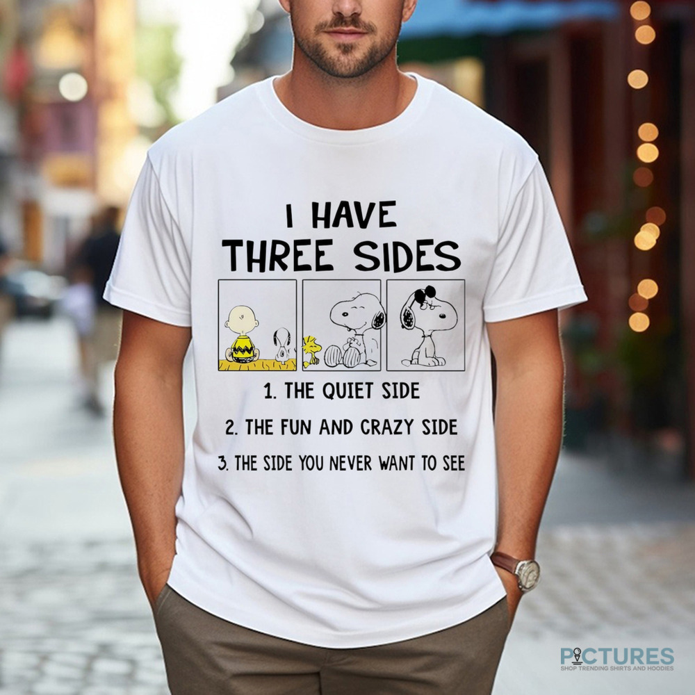 Snoopy I have three sides the quiet side the fun and crazy side the side you never want to see shirt