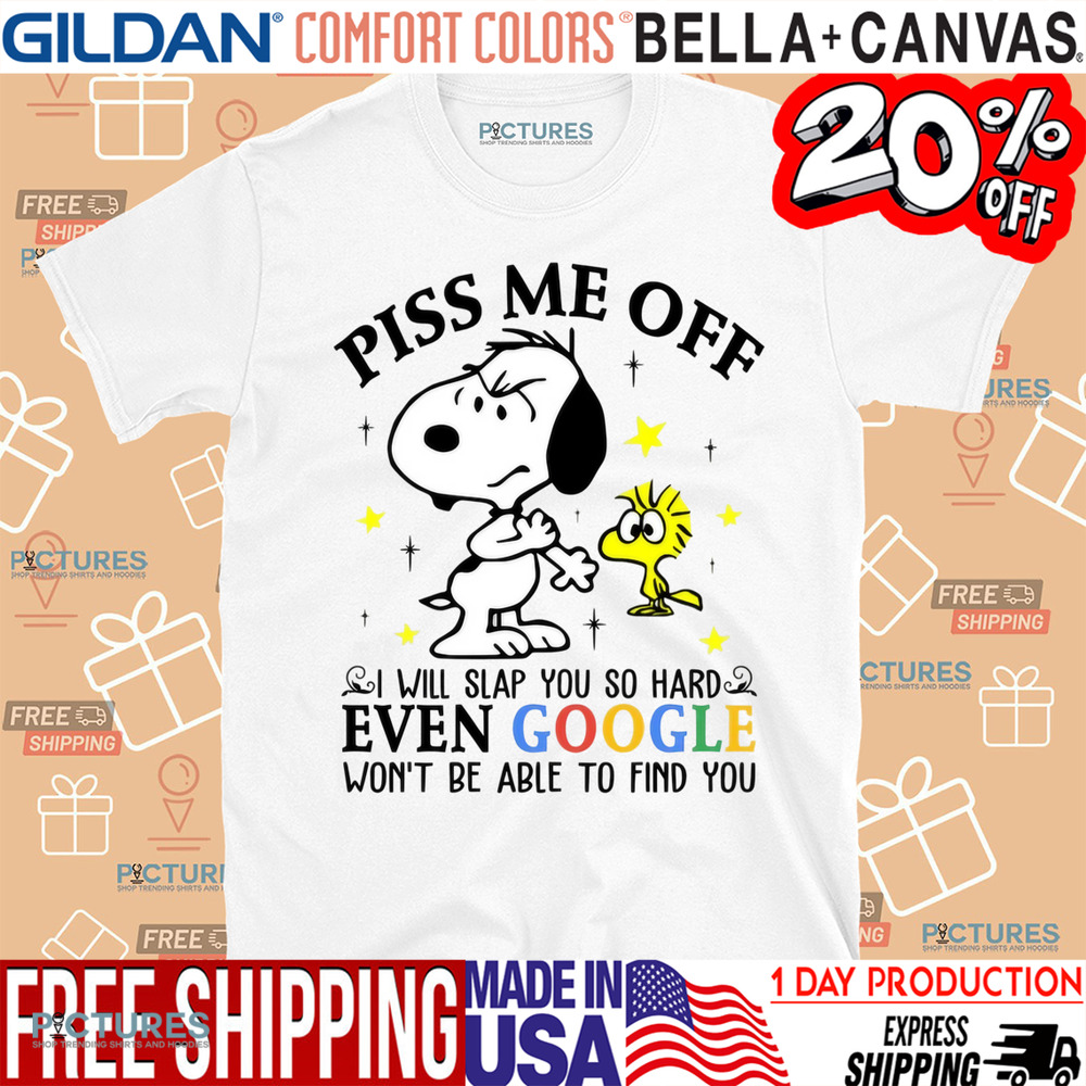 Snoopy and Woodstock Piss Me Off I Will Slap You So Hard Even Google Won't Be Able To Find You Shirt