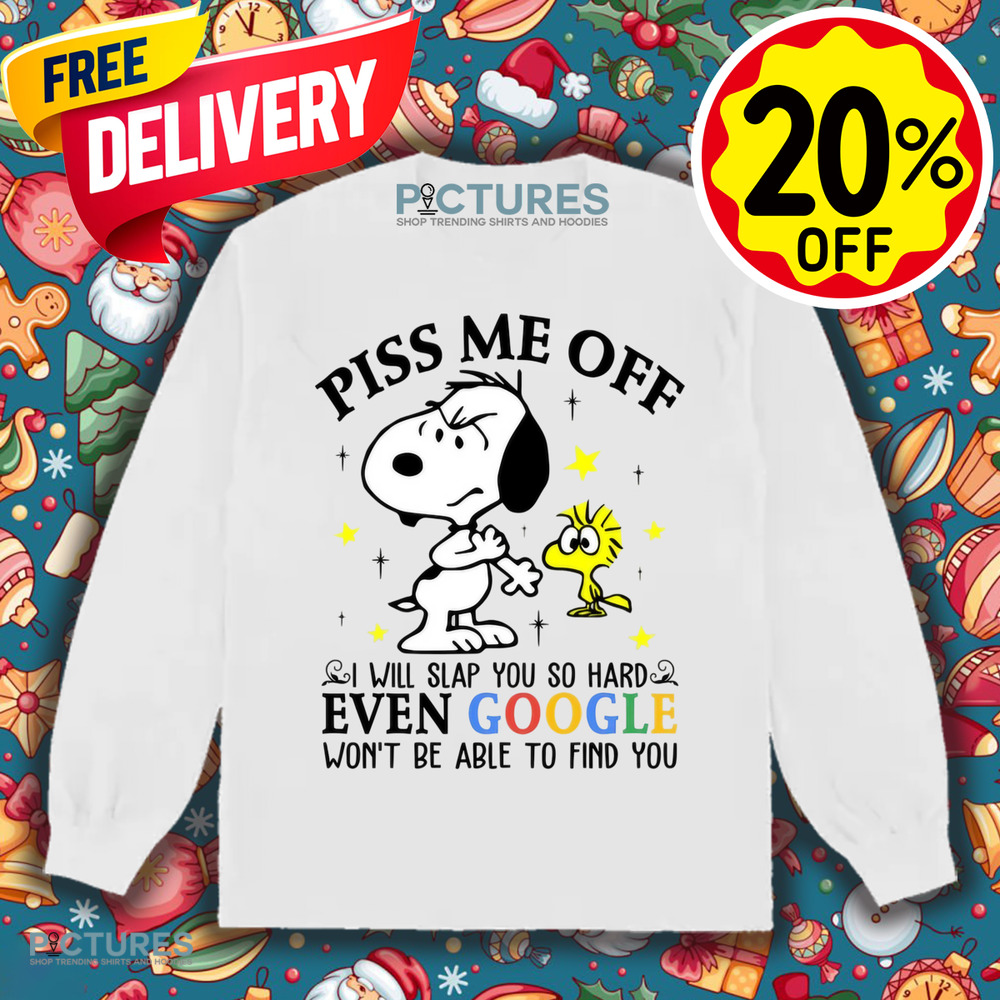 Snoopy and Woodstock Piss Me Off I Will Slap You So Hard Even Google Won't Be Able To Find You Shirt