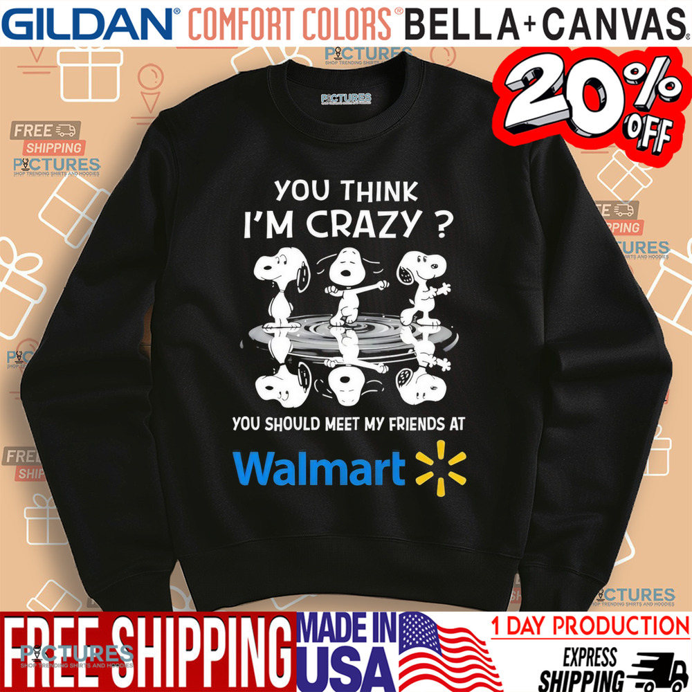 Snoopy you think I’m crazy you should meet my friends at Walmart shirt