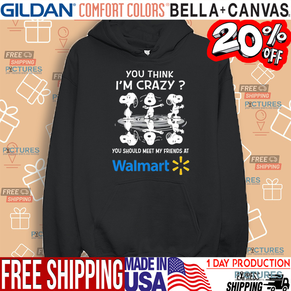 Snoopy you think I’m crazy you should meet my friends at Walmart shirt