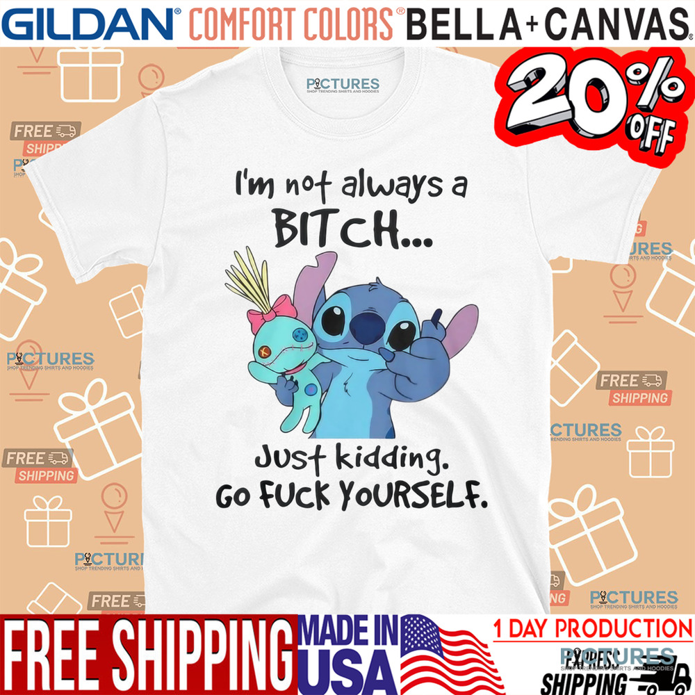 Stitch I'm Not Always A Bitch Just Kidding Go Fuck Yourself Shirt